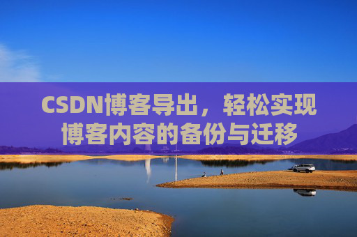 CSDN博客导出，轻松实现博客内容的备份与迁移